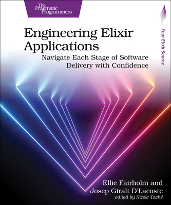 Engineering Elixir Applications: Navigate Each Stage of Software Delivery with Confidence - Fairholm, Ellie, and D'Lacoste, Josep Giralt