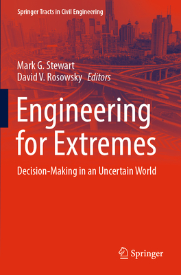 Engineering for Extremes: Decision-Making in an Uncertain World - Stewart, Mark G. (Editor), and Rosowsky, David V. (Editor)