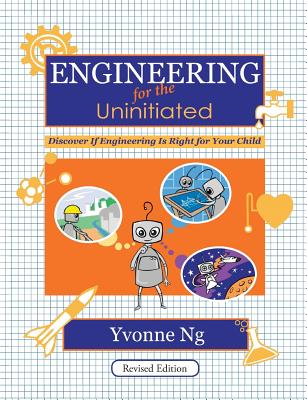 Engineering for the Uninitiated: Discover If Engineering Is Right for Your Child - Ng, Yvonne