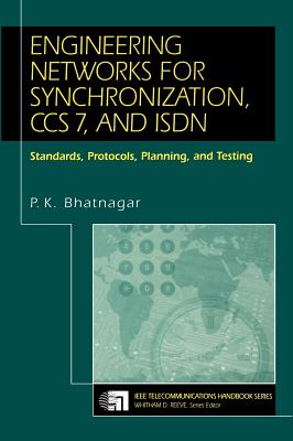 Engineering Networks for Synchronization, CCS 7, and ISDN: Standards, Protocols, Planning and Testing - Bhatnagar, P K