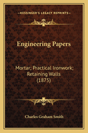 Engineering Papers: Mortar; Practical Ironwork; Retaining Walls (1875)