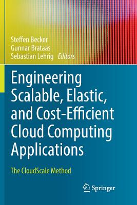 Engineering Scalable, Elastic, and Cost-Efficient Cloud Computing Applications: The Cloudscale Method - Becker, Steffen (Editor), and Brataas, Gunnar (Editor), and Lehrig, Sebastian (Editor)