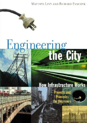 Engineering the City: How Infrastructure Works - Levy, Matthys, and Panchyk, Richard