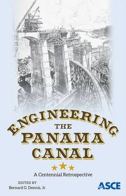 Engineering the Panama Canal: A Centennial Retrospective - Jr., Bernard G. Dennis