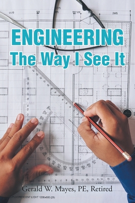 Engineering: The Way I See It - Mayes Pe Retired, Gerald W