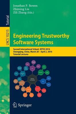 Engineering Trustworthy Software Systems: Second International School, Setss 2016, Chongqing, China, March 28 - April 2, 2016, Tutorial Lectures - Bowen, Jonathan P, Prof. (Editor), and Liu, Zhiming (Editor), and Zhang, Zili (Editor)