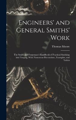 Engineers' and General Smiths' Work: The Smith and Forgeman's Handbook of Practical Smithing and Forging, With Numerous Illustrations, Examples, and Tables - Moore, Thomas