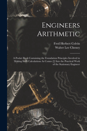 Engineers Arithmetic: A Pocket Book Containing the Foundation Principles Involved in Making Such Calculations as Comes Into the Practical Work of the Stationary Engineer (Classic Reprint)