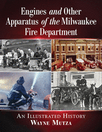 Engines and Other Apparatus of the Milwaukee Fire Department: An Illustrated History