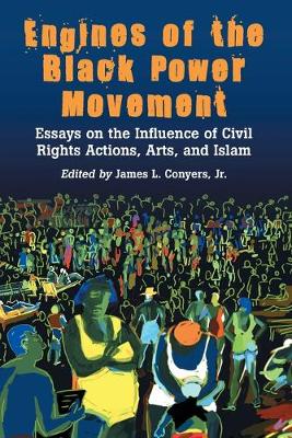 Engines of the Black Power Movement: Essays on the Influence of Civil Rights Actions, Arts, and Islam - Conyers, James L (Editor)