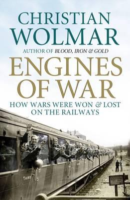 Engines of War: How Wars Were Won and Lost on the Railways - Wolmar, Christian