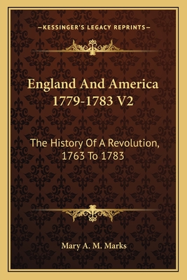 England and America 1779-1783 V2: The History of a Revolution, 1763 to 1783 - Marks, Mary A M