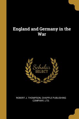 England and Germany in the War - Thompson, Robert J, and Chapple Publishing Company, Ltd (Creator)