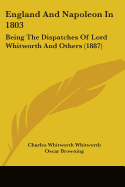 England And Napoleon In 1803: Being The Dispatches Of Lord Whitworth And Others (1887)