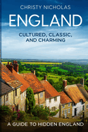 England: Cultured, Classic, and Charming: A Guide to Hidden England