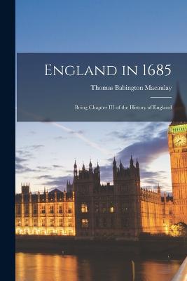 England in 1685: Being Chapter III of the History of England - Macaulay, Thomas Babington