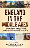 England in the Middle Ages: A Captivating Guide to English History During the Medieval Period and Magna Carta