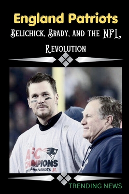 England Patriots: Belichick, Brady, and the NFL Revolution - News, Trending