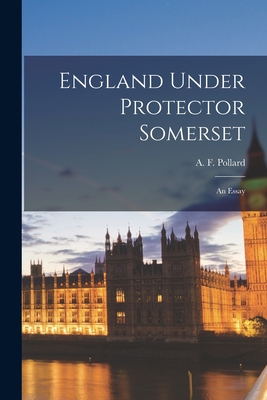 England Under Protector Somerset: an Essay - Pollard, A F (Albert Frederick) 18 (Creator)