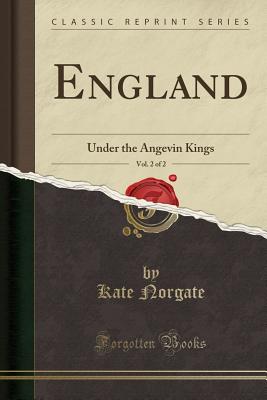 England, Vol. 2 of 2: Under the Angevin Kings (Classic Reprint) - Norgate, Kate