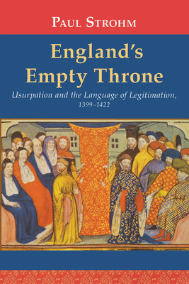 England's Empty Throne: Usurpation and the Language of Legitimation, 1399-1422 - Strohm, Paul