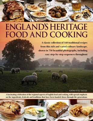 England's Heritage Food and Cooking: A Classic Collection of 160 Traditional Recipes from This Rich and Varied Culinary Landscape, Shown in 750 Beautiful Photographs - Yates, Annette