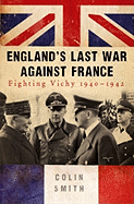 England's Last War Against France: Fighting Vichy 1940-1942