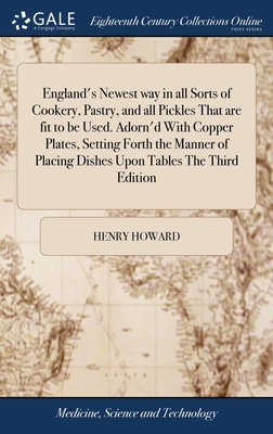 England's Newest way in all Sorts of Cookery, Pastry, and all Pickles That are fit to be Used. Adorn'd With Copper Plates, Setting Forth the Manner of Placing Dishes Upon Tables The Third Edition - Howard, Henry