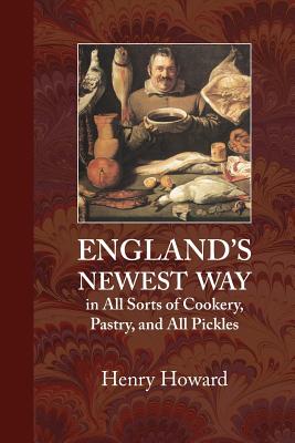 England's Newest Way: In All Sorts of Cookery, Pastry, and All Pickles - Howard, Henry