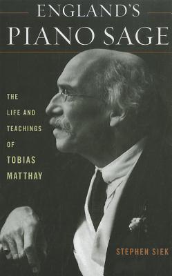 England's Piano Sage: The Life and Teachings of Tobias Matthay - Siek, Stephen