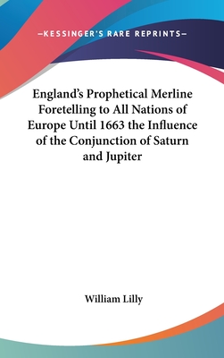 England's Prophetical Merline Foretelling to All Nations of Europe Until 1663 the Influence of the Conjunction of Saturn and Jupiter - Lilly, William