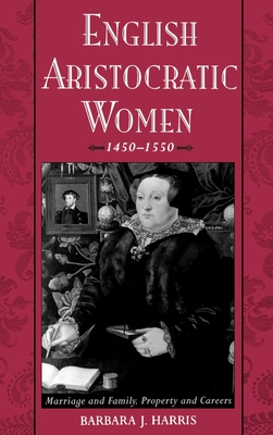 English Aristocratic Women, 1450-1550: Marriage and Family, Property and Careers - Harris, Barbara J