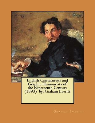English Caricaturists and Graphic Humourists of the Nineteenth Century (1893) by: Graham Everitt / William Rodgers Richardson / - Everitt, Graham