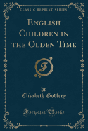 English Children in the Olden Time (Classic Reprint)