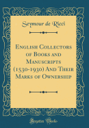 English Collectors of Books and Manuscripts (1530-1930) and Their Marks of Ownership (Classic Reprint)