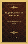 English Colonies in America V4: The Middle Colonies (1907)