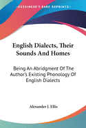 English Dialects, Their Sounds And Homes: Being An Abridgment Of The Author's Existing Phonology Of English Dialects