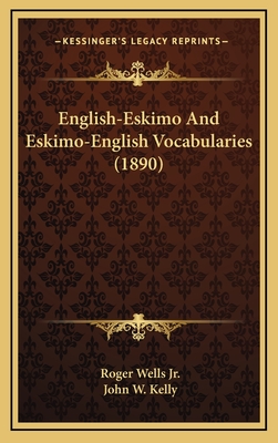English-Eskimo And Eskimo-English Vocabularies (1890) - Wells, Roger, Jr. (Editor), and Kelly, John W (Editor)