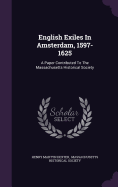 English Exiles in Amsterdam, 1597-1625: A Paper Contributed to the Massachusetts Historical Society