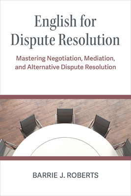 English for Dispute Resolution: Mastering Negotiation, Mediation, and Alternative Dispute Resolution - Roberts, Barrie J