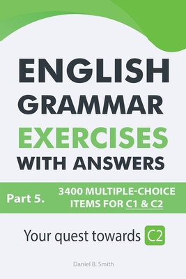 English Grammar Exercises With Answers Part 5: Your Quest Towards C2 - Smith, Daniel B