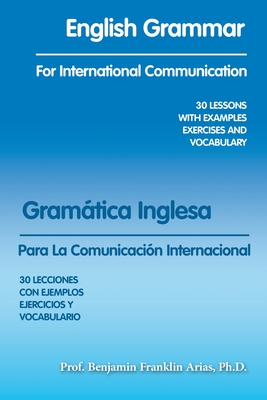 English Grammar for International Communication: 30 Lessons with Examples Exercises and Vocabulary - Arias, Prof Benjamin Franklin