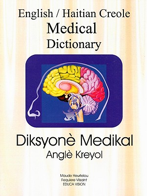 English/Haitian Creole Medical Dictionary: Diksyone Medikal Angle Kreyol - Heurtelou, Maude, and Vilsaint, Fequiere