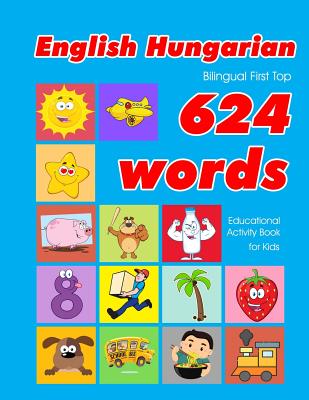English - Hungarian Bilingual First Top 624 Words Educational Activity Book for Kids: Easy vocabulary learning flashcards best for infants babies toddlers boys girls and beginners - Owens, Penny