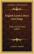 English Lands Letters and Kings: From Celt to Tudor (1889)