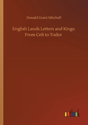 English Lands Letters and Kings: From Celt to Tudor - Mitchell, Donald Grant