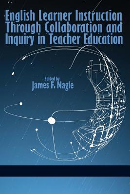 English Learner Instruction through Collaboration and Inquiry in Teacher Education - Nagle, James F. (Editor)