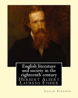 English literature and society in the eighteenth century. By: Leslie Stephen, and By: Herbert Fisher: Herbert Albert Laurens Fisher (21 March 1865 - 18 April 1940) was an English historian, educator, and Liberal politician. - Fisher, Herbert, and Stephen, Leslie