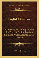English Literature: Its History And Its Significance For The Life Of The English-Speaking World; A Textbook For Schools