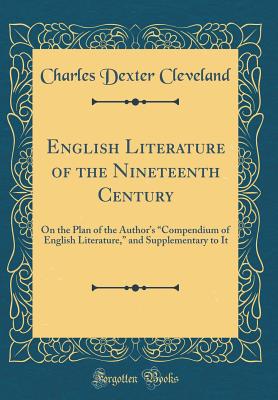 English Literature of the Nineteenth Century: On the Plan of the Author's "compendium of English Literature," and Supplementary to It (Classic Reprint) - Cleveland, Charles Dexter